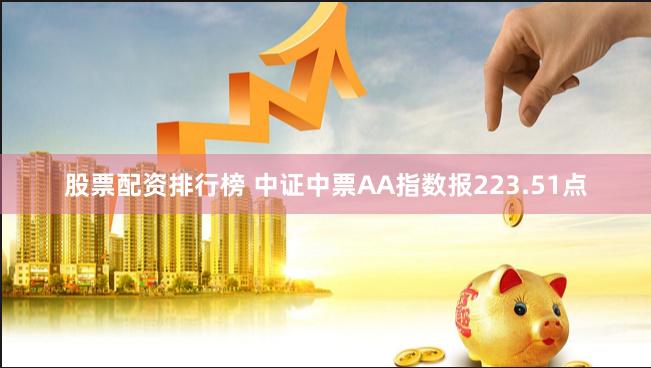 股票配资排行榜 中证中票AA指数报223.51点