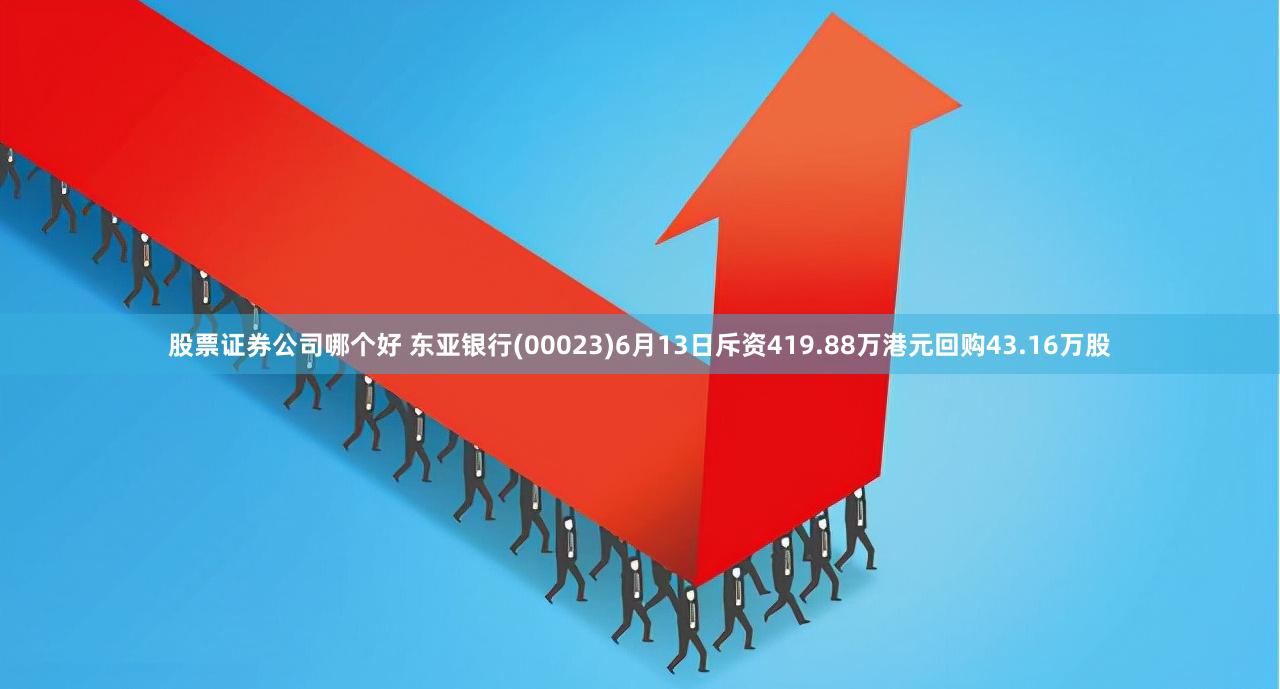 股票证券公司哪个好 东亚银行(00023)6月13日斥资419.88万港元回购43.16万股