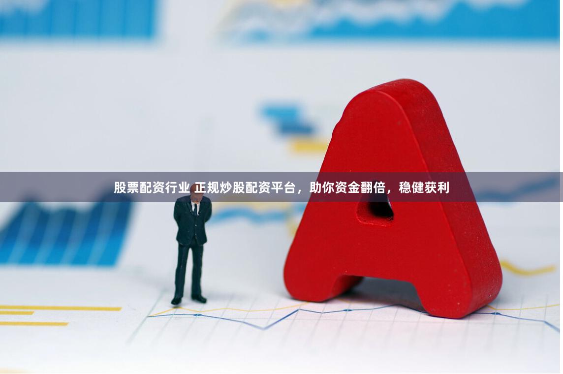 股票配资行业 正规炒股配资平台，助你资金翻倍，稳健获利