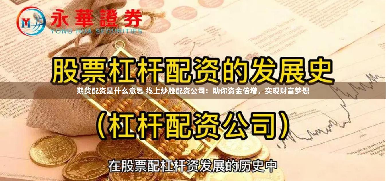 期货配资是什么意思 线上炒股配资公司：助你资金倍增，实现财富梦想