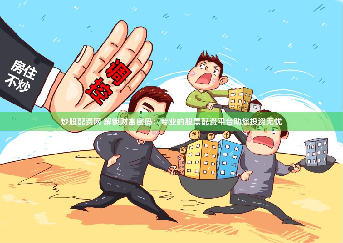 炒股配资网 解锁财富密码：专业的股票配资平台助您投资无忧
