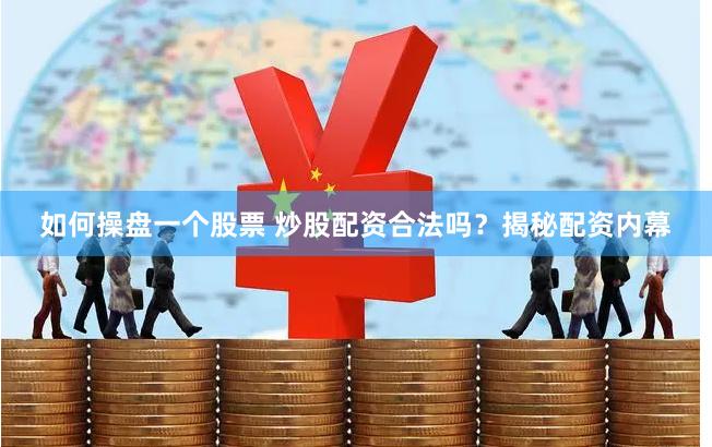 如何操盘一个股票 炒股配资合法吗？揭秘配资内幕