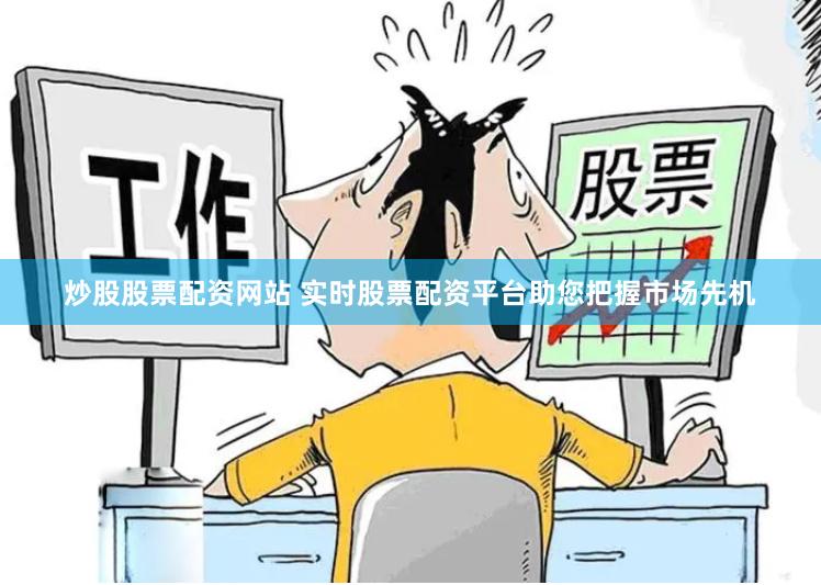 炒股股票配资网站 实时股票配资平台助您把握市场先机