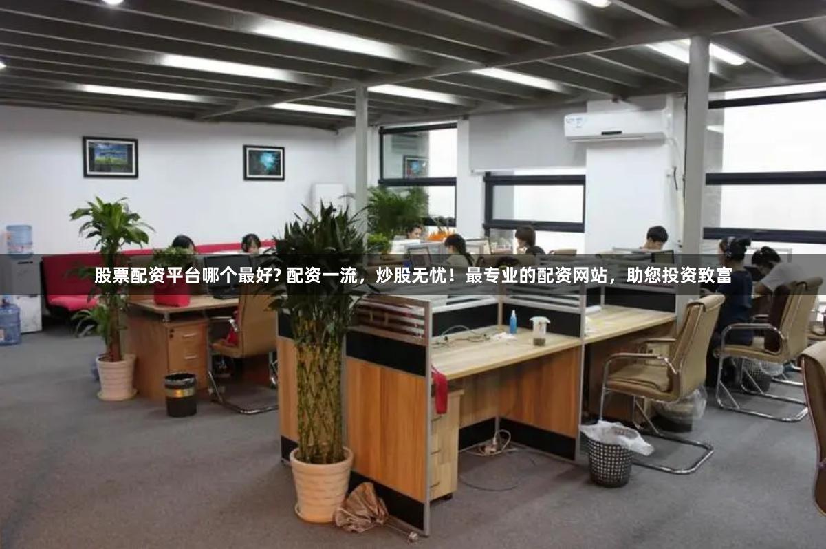 股票配资平台哪个最好? 配资一流，炒股无忧！最专业的配资网站，助您投资致富