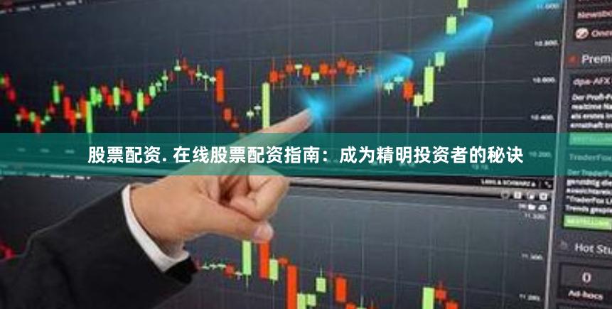 股票配资. 在线股票配资指南：成为精明投资者的秘诀
