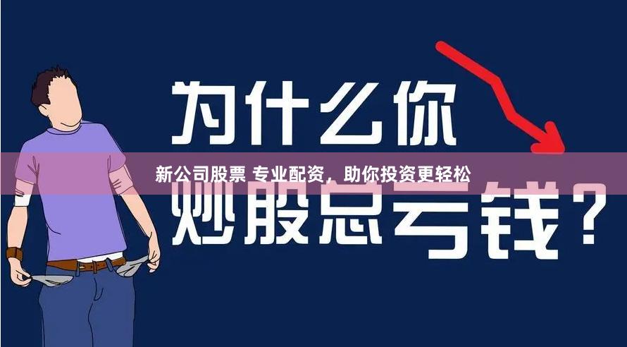 新公司股票 专业配资，助你投资更轻松