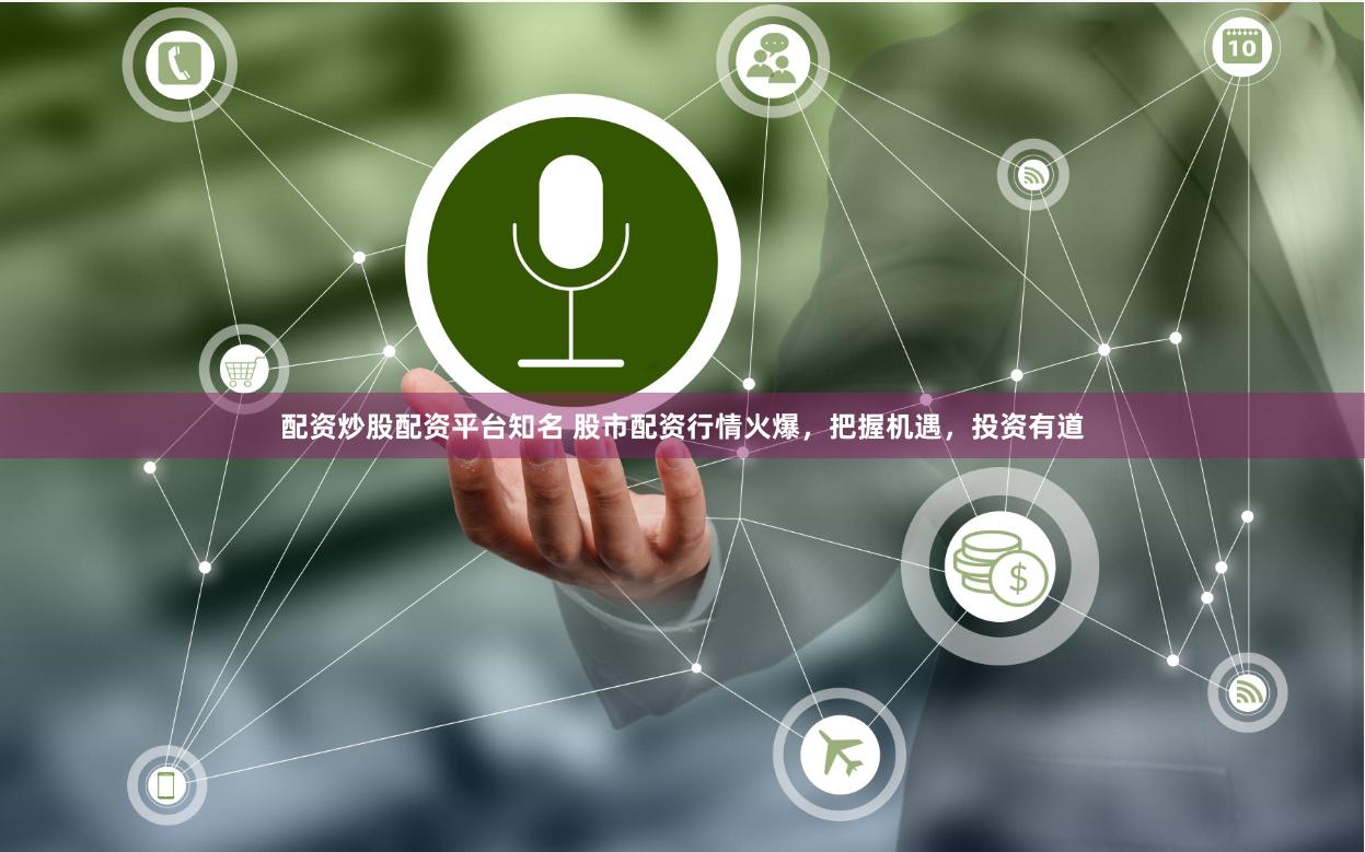 配资炒股配资平台知名 股市配资行情火爆，把握机遇，投资有道