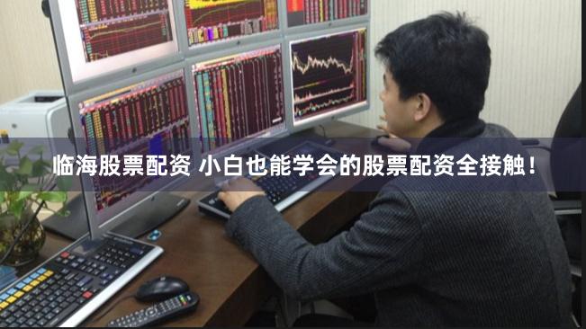 临海股票配资 小白也能学会的股票配资全接触！