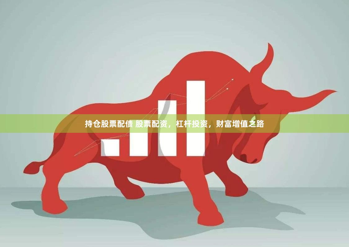 持仓股票配债 股票配资，杠杆投资，财富增值之路
