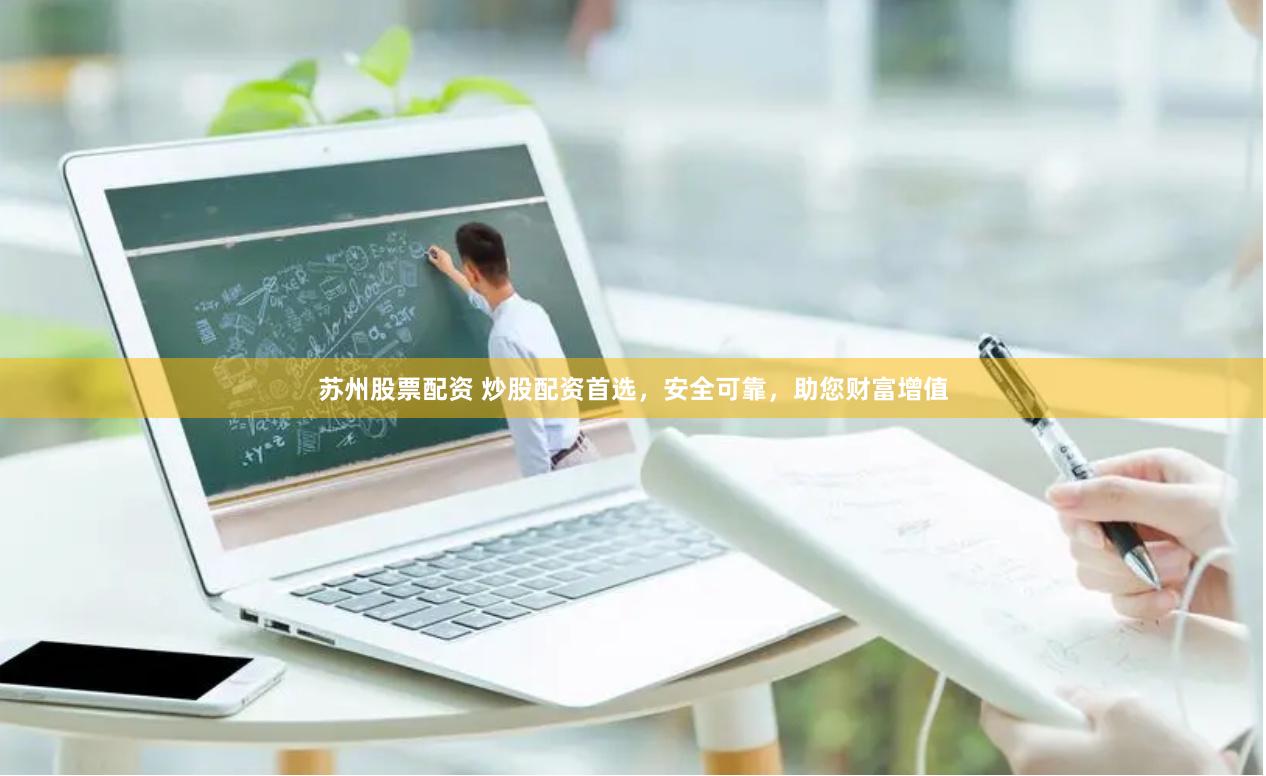 苏州股票配资 炒股配资首选，安全可靠，助您财富增值