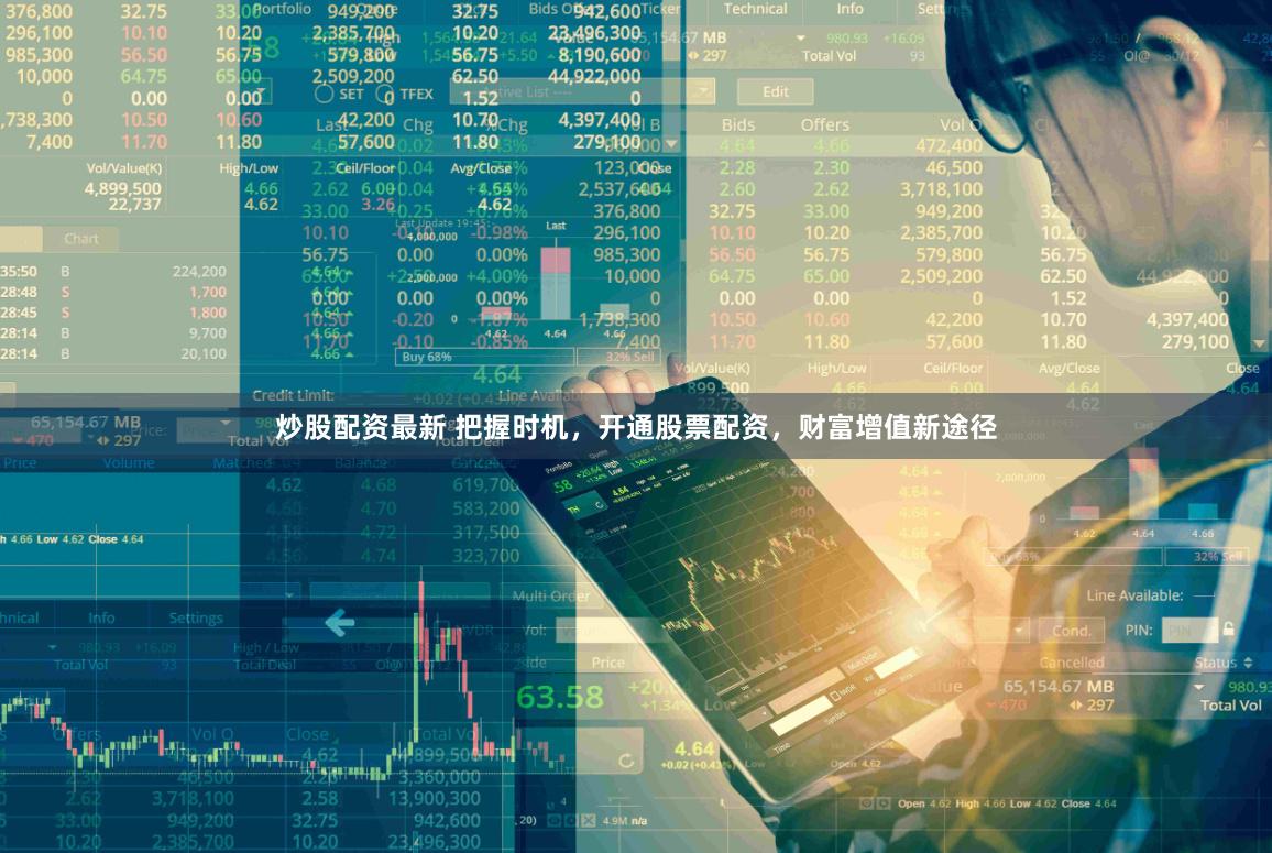 炒股配资最新 把握时机，开通股票配资，财富增值新途径