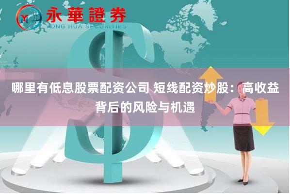 哪里有低息股票配资公司 短线配资炒股：高收益背后的风险与机遇