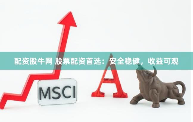 配资股牛网 股票配资首选：安全稳健，收益可观
