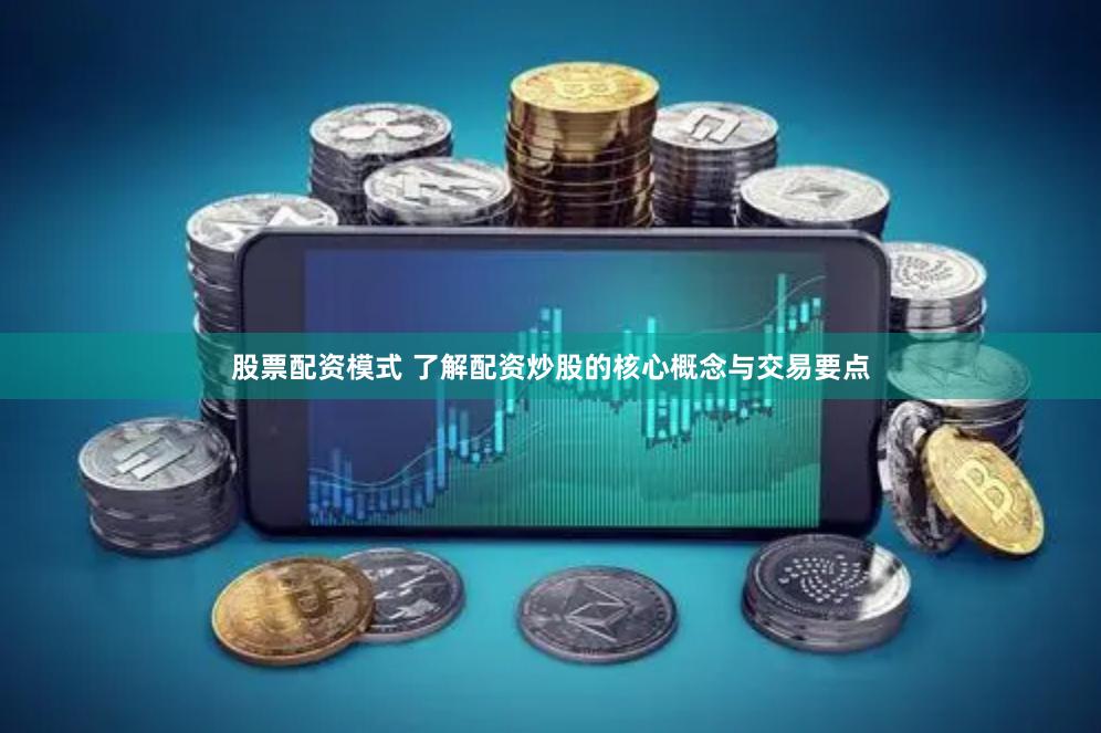 股票配资模式 了解配资炒股的核心概念与交易要点