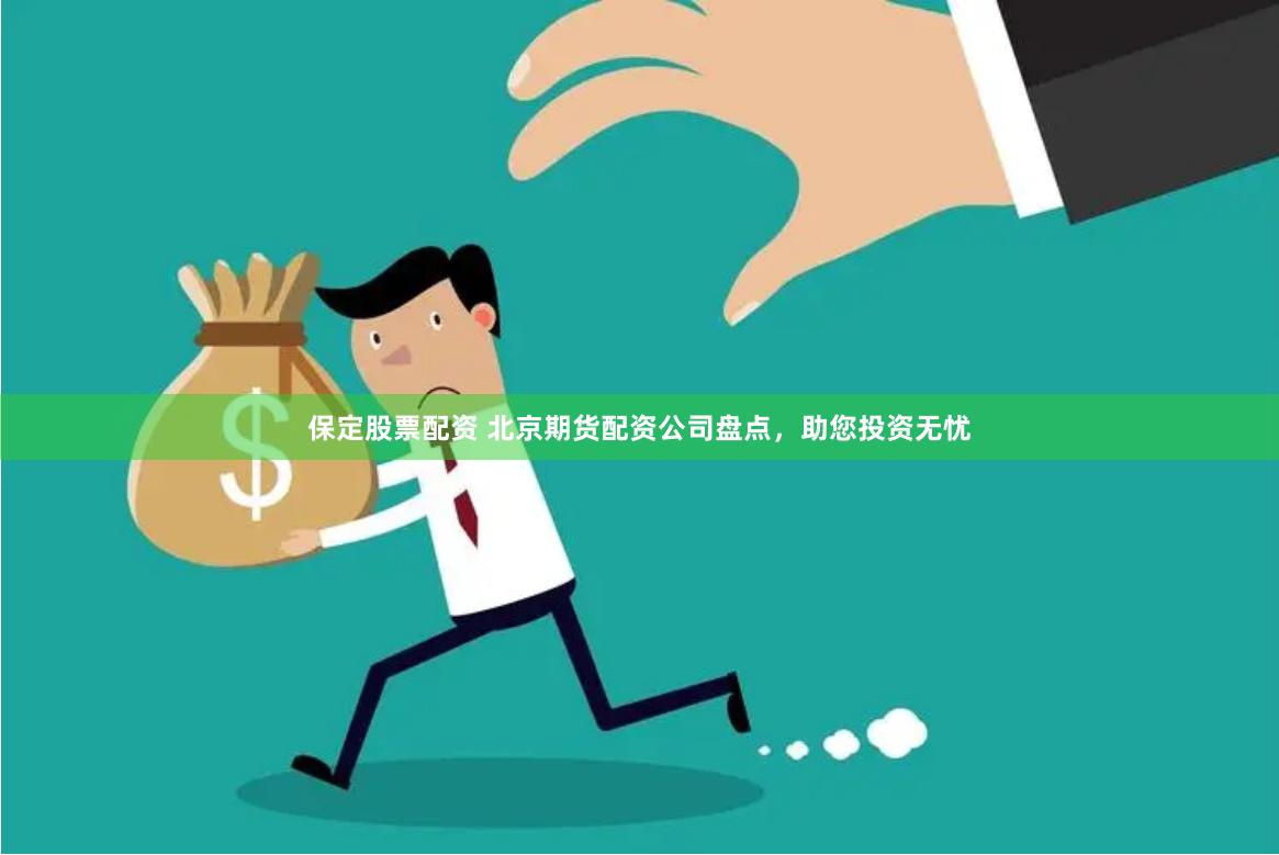 保定股票配资 北京期货配资公司盘点，助您投资无忧