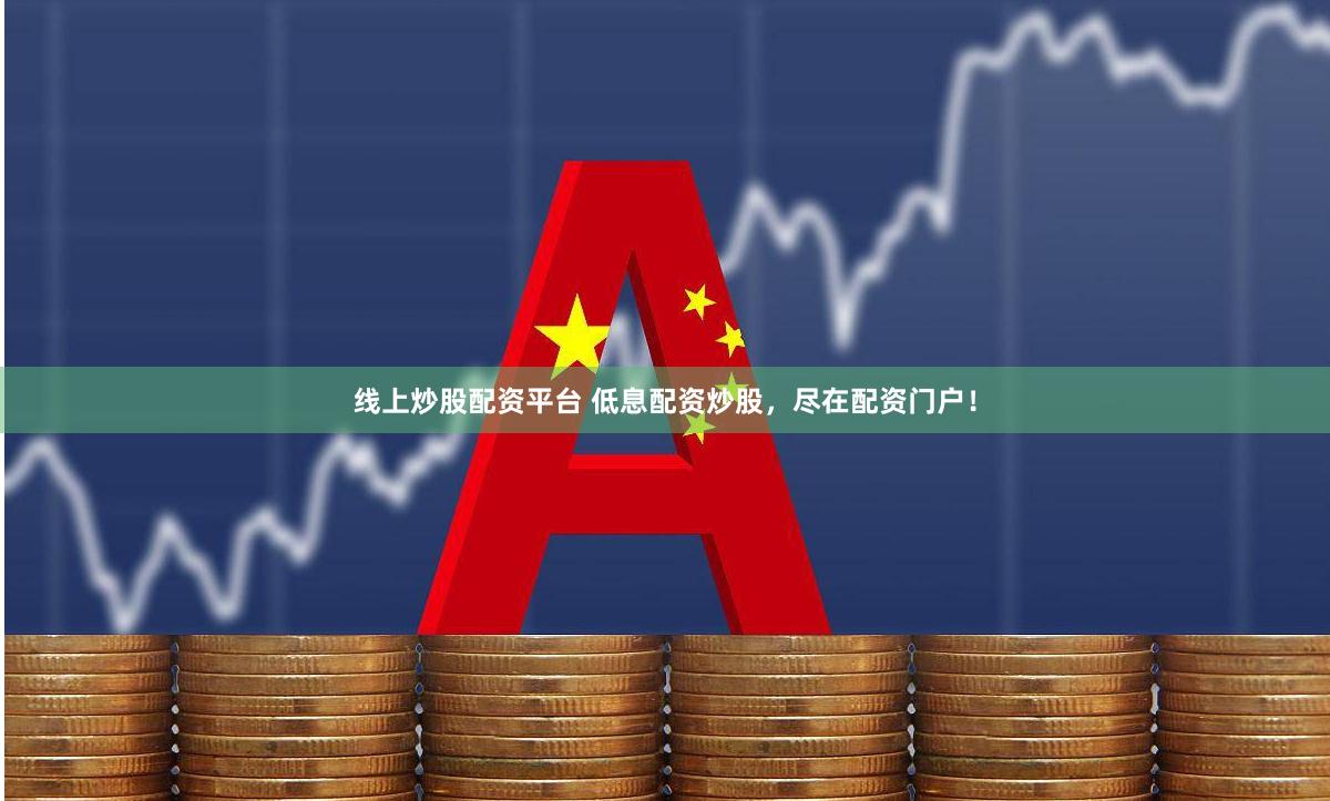 线上炒股配资平台 低息配资炒股，尽在配资门户！