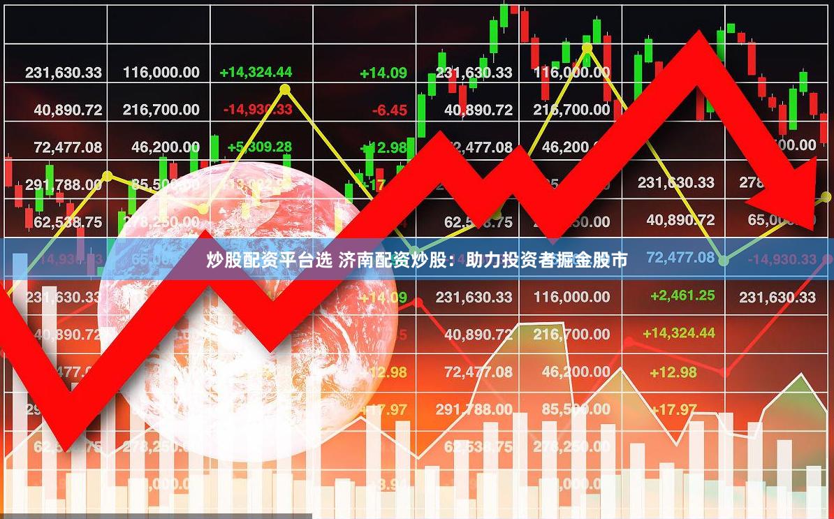 炒股配资平台选 济南配资炒股：助力投资者掘金股市
