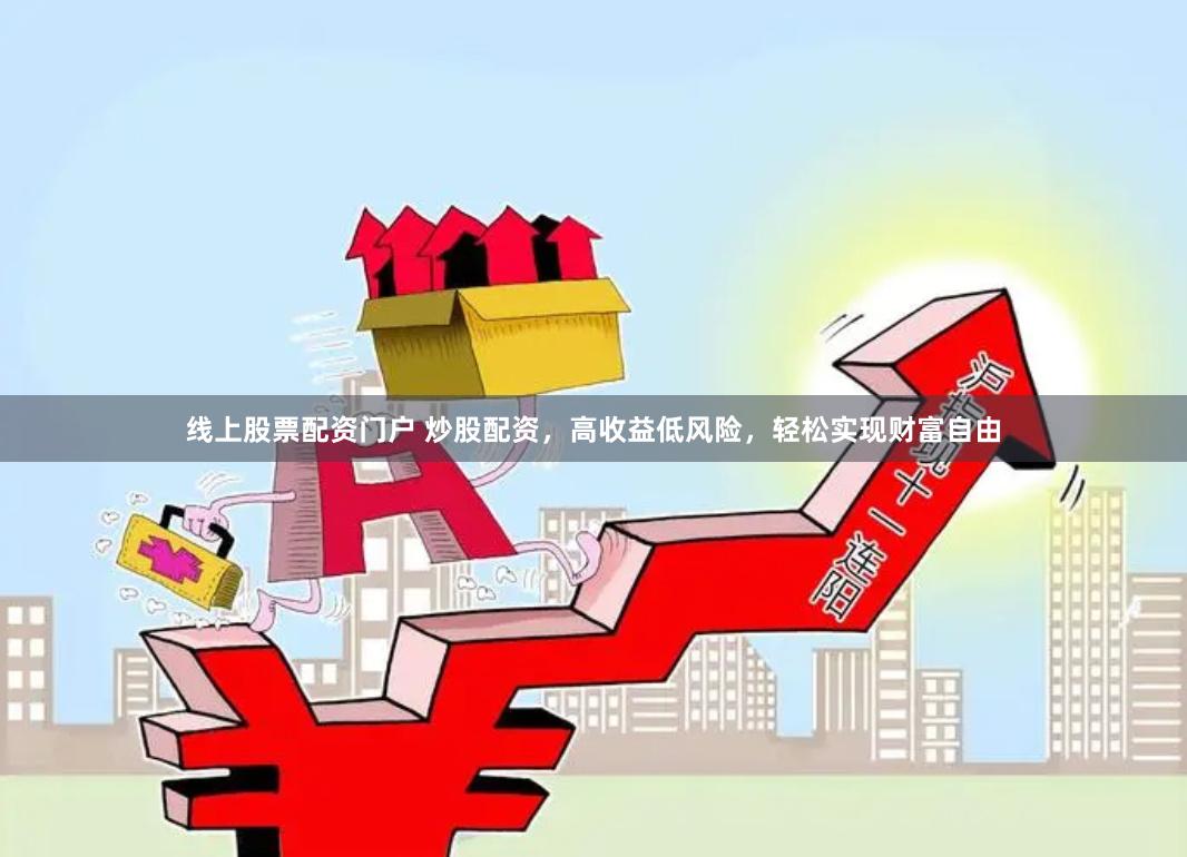 线上股票配资门户 炒股配资，高收益低风险，轻松实现财富自由