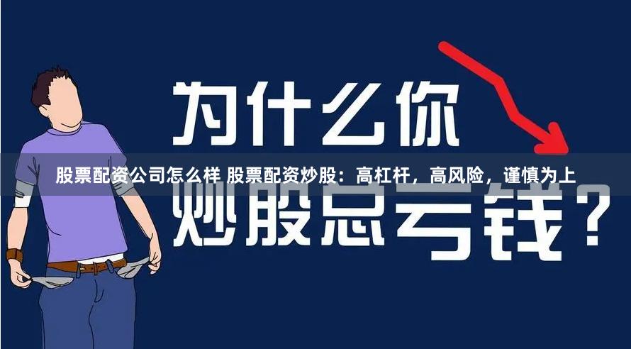 股票配资公司怎么样 股票配资炒股：高杠杆，高风险，谨慎为上