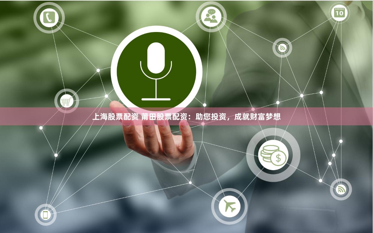 上海股票配资 莆田股票配资：助您投资，成就财富梦想
