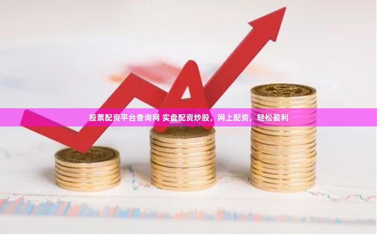 股票配资平台查询网 实盘配资炒股，网上配资，轻松盈利